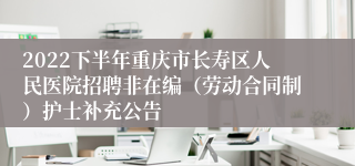 2022下半年重庆市长寿区人民医院招聘非在编（劳动合同制）护士补充公告
