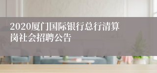 2020厦门国际银行总行清算岗社会招聘公告