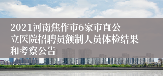 2021河南焦作市6家市直公立医院招聘员额制人员体检结果和考察公告