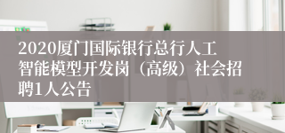 2020厦门国际银行总行人工智能模型开发岗（高级）社会招聘1人公告