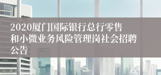 2020厦门国际银行总行零售和小微业务风险管理岗社会招聘公告