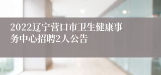 2022辽宁营口市卫生健康事务中心招聘2人公告