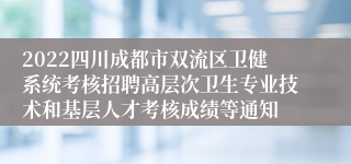 2022四川成都市双流区卫健系统考核招聘高层次卫生专业技术和基层人才考核成绩等通知