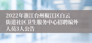 2022年浙江台州椒江区白云街道社区卫生服务中心招聘编外人员3人公告