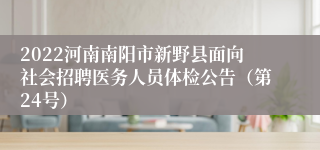 2022河南南阳市新野县面向社会招聘医务人员体检公告（第24号）