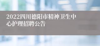 2022四川德阳市精神卫生中心护理招聘公告