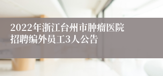 2022年浙江台州市肿瘤医院招聘编外员工3人公告