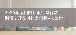 2020年厦门国际银行总行数据模型开发岗社会招聘4人公告