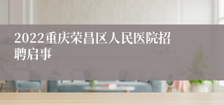 2022重庆荣昌区人民医院招聘启事