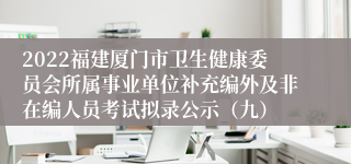 2022福建厦门市卫生健康委员会所属事业单位补充编外及非在编人员考试拟录公示（九）