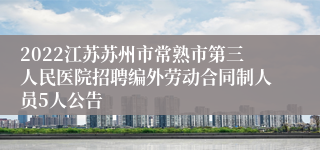 2022江苏苏州市常熟市第三人民医院招聘编外劳动合同制人员5人公告