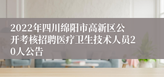 2022年四川绵阳市高新区公开考核招聘医疗卫生技术人员20人公告