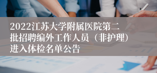 2022江苏大学附属医院第二批招聘编外工作人员（非护理）进入体检名单公告