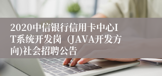 2020中信银行信用卡中心IT系统开发岗（JAVA开发方向)社会招聘公告