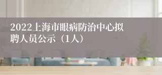 2022上海市眼病防治中心拟聘人员公示（1人）