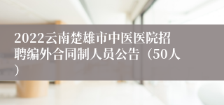 2022云南楚雄市中医医院招聘编外合同制人员公告（50人）