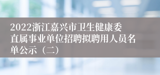 2022浙江嘉兴市卫生健康委直属事业单位招聘拟聘用人员名单公示（二）