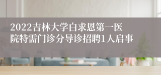 2022吉林大学白求恩第一医院特需门诊分导诊招聘1人启事