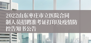 2022山东枣庄市立医院合同制人员招聘准考证打印及疫情防控告知书公告