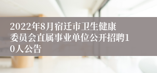 2022年8月宿迁市卫生健康委员会直属事业单位公开招聘10人公告