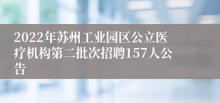 2022年苏州工业园区公立医疗机构第二批次招聘157人公告