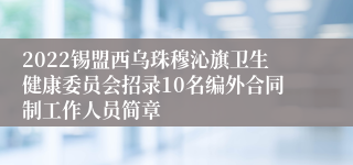 2022锡盟西乌珠穆沁旗卫生健康委员会招录10名编外合同制工作人员简章