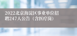 2022北京海淀区事业单位招聘247人公告（含医疗岗）