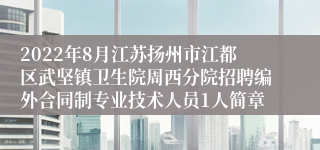 2022年8月江苏扬州市江都区武坚镇卫生院周西分院招聘编外合同制专业技术人员1人简章