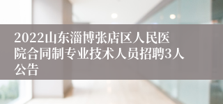 2022山东淄博张店区人民医院合同制专业技术人员招聘3人公告