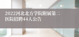 2022河北北方学院附属第二医院招聘44人公告