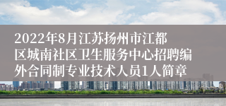 2022年8月江苏扬州市江都区城南社区卫生服务中心招聘编外合同制专业技术人员1人简章