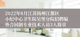 2022年8月江苏扬州江都区小纪中心卫生院吴堡分院招聘编外合同制专业技术人员3人简章