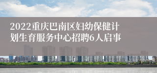 2022重庆巴南区妇幼保健计划生育服务中心招聘6人启事