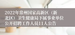 2022年常州国家高新区（新北区）卫生健康局下属事业单位公开招聘工作人员11人公告