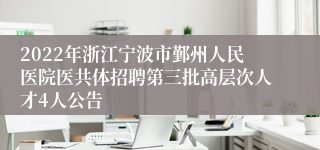 2022年浙江宁波市鄞州人民医院医共体招聘第三批高层次人才4人公告