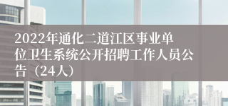2022年通化二道江区事业单位卫生系统公开招聘工作人员公告（24人）