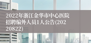 2022年浙江金华市中心医院招聘编外人员1人公告(20220822)