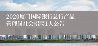 2020厦门国际银行总行产品管理岗社会招聘1人公告