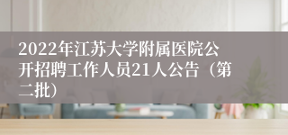 2022年江苏大学附属医院公开招聘工作人员21人公告（第二批）