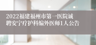 2022福建福州市第一医院诚聘安宁疗护科编外医师1人公告