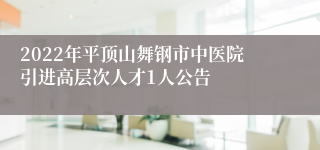 2022年平顶山舞钢市中医院引进高层次人才1人公告