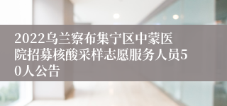 2022乌兰察布集宁区中蒙医院招募核酸采样志愿服务人员50人公告