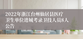 2022年浙江台州仙居县医疗卫生单位进城考录卫技人员8人公告