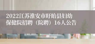 2022江苏淮安市盱眙县妇幼保健院招聘（院聘）16人公告