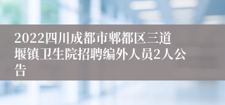 2022四川成都市郫都区三道堰镇卫生院招聘编外人员2人公告
