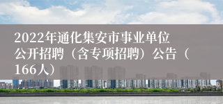 2022年通化集安市事业单位公开招聘（含专项招聘）公告（166人）