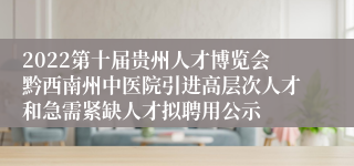 2022第十届贵州人才博览会黔西南州中医院引进高层次人才和急需紧缺人才拟聘用公示