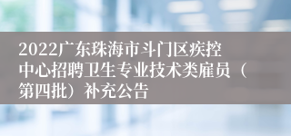 2022广东珠海市斗门区疾控中心招聘卫生专业技术类雇员（第四批）补充公告