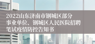 2022山东济南市钢城区部分事业单位、钢城区人民医院招聘笔试疫情防控告知书