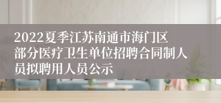 2022夏季江苏南通市海门区部分医疗卫生单位招聘合同制人员拟聘用人员公示